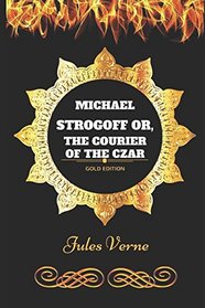 Michael Strogoff or, The Courier of the Czar: By Jules Verne - Illustrated