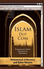 Islam Dot Com: Contemporary Islamic Discourses in Cyberspace (Palgrave Macmillan Series in International Political Communication)