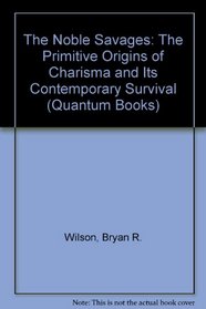 The Noble Savages: The Primitive Origins of Charisma and Its Contemporary Survival (Quantum Books)