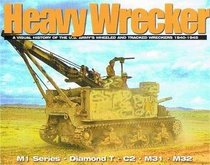 Heavy Wrecker A Visual History of the U.S. Army's Wheeled and Tracked Wreckers 1940-1945