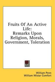 Fruits Of An Active Life: Remarks Upon Religion, Morals, Government, Toleration