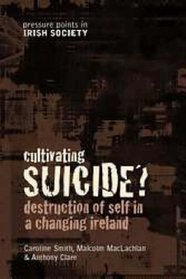 Cultivating Suicide?: Destruction of Self in a Changing Ireland (Pressure Points Irish Society) (Pressure Points in Irish Socie)