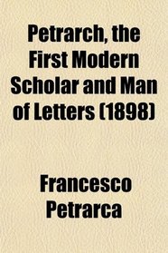 Petrarch, the First Modern Scholar and Man of Letters (1898)