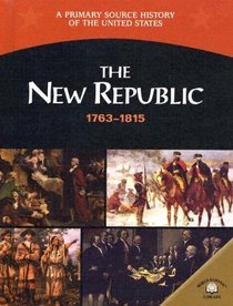 The New Republic: 1763-1815 (A Primary Source History of the United States)