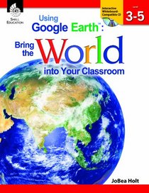 Using Google Earth: Bring the World into Your Classroom, Level 3-5