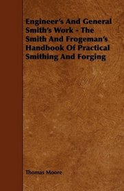 Engineer's And General Smith's Work - The Smith And Frogeman's Handbook Of Practical Smithing And Forging