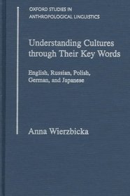Understanding Cultures Through Their Key Words: English, Russian, Polish, German, and Japanese (Oxford Studies in Anthropological Linguistics, 8)