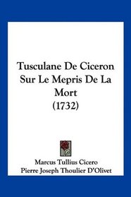 Tusculane De Ciceron Sur Le Mepris De La Mort (1732) (French Edition)
