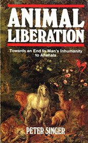 Animal Liberation: towards an end to man's inhumanity to animals