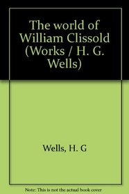 THE WORLD OF WILLIAM CLISSOLD (WORKS / H. G. WELLS)