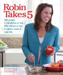 Robin Takes 5!: 500 Recipes, 5 Ingredients or Less, 500 Calories or Less, for 5 Nights/Week at 5:00 PM!