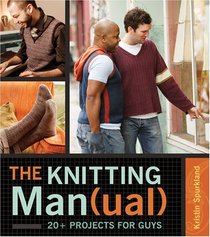 The Knitting Man(ual): 20+ Projects for Guys