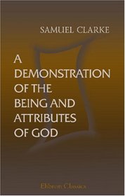 A Demonstration of the Being and Attributes of God: More Particularly in Answer to Mr. Hobbs, Spinoza and Their Followers
