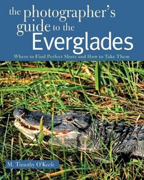 The Photographer's Guide to the Everglades: Where to Find Perfect Shots and How to Take Them (The Photographer's Guide)