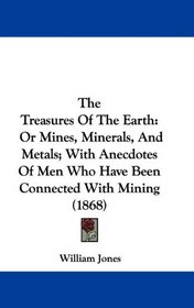 The Treasures Of The Earth: Or Mines, Minerals, And Metals; With Anecdotes Of Men Who Have Been Connected With Mining (1868)