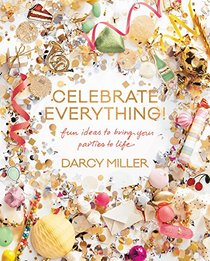 Celebrate Everything: Fun Ideas to Bring Your Parties to Life