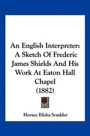 An English Interpreter: A Sketch Of Frederic James Shields And His Work At Eaton Hall Chapel (1882)
