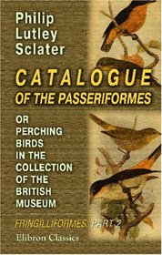 Catalogue of the Passeriformes, or Perching Birds, in the Collection of the British Museum: Fringilliformes: Containing the Families Coerebid, Tanagrid, and Icterid