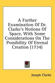 A Farther Examination Of Dr. Clarke's Notions Of Space, With Some Considerations On The Possibility Of Eternal Creation (1734)