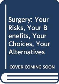 Surgery: Your Risks, Your Benefits, Your Choices, Your Alternatives