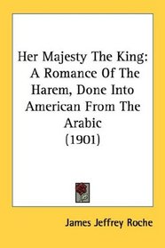 Her Majesty The King: A Romance Of The Harem, Done Into American From The Arabic (1901)