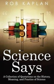 Science Says: A Collection of Quotations on the History, Meaning and Practice of Science