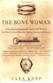 The Bone Woman : A Forensic Anthropologist's Search for Truth in the Mass Graves of Rwanda, Bosnia, Croatia, and Kosovo