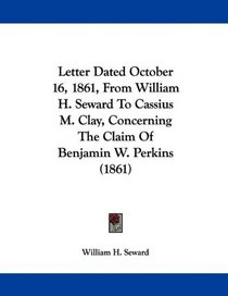 Letter Dated October 16, 1861, From William H. Seward To Cassius M. Clay, Concerning The Claim Of Benjamin W. Perkins (1861)