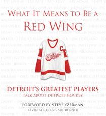 What It Means to Be a Red Wing: Detroit's Greatest Players Talk About Detroit Hockey
