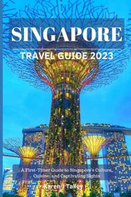 Singapore Travel Guide 2023: A First-Timer Guide to Singapore's Culture, Cuisine, and Captivating Sights