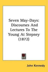 Seven May-Days: Discourses And Lectures To The Young At Stepney (1872)