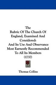 The Rubric Of The Church Of England, Examined And Considered: And Its Use And Observance Most Earnestly Recommended To All Its Members (1737)