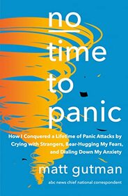 No Time to Panic: How I Conquered a Lifetime of Panic Attacks by Crying with Strangers, Bear-Hugging My Fears, and Dialing Down My Anxiety