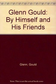Glenn Gould: By Himself and His Friends
