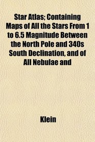 Star Atlas; Containing Maps of All the Stars From 1 to 6.5 Magnitude Between the North Pole and 340s South Declination, and of All Nebulae and