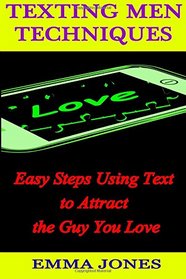 Texting Men Techniques: Easy Steps using Text to Attract the Guy you Love