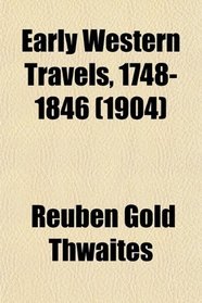 Early Western Travels, 1748-1846; A Series of Annotated Reprints of Some of the Best and Rarest Contemporary Volumes of Travel, Descriptive of