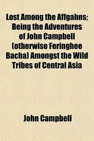 Lost Among the Affgahns; Being the Adventures of John Campbell (otherwise Feringhee Bacha) Amongst the Wild Tribes of Central Asia
