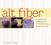Alt Fiber: 25 Projects for Knitting Green with Bamboo, Soy, Hemp, and More