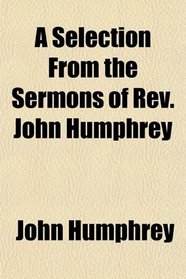 A Selection From the Sermons of Rev. John Humphrey