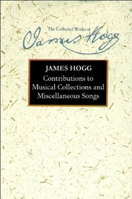 Contributions to Musical Collections and Miscellaneous Songs (Collected Works of James Hogg)