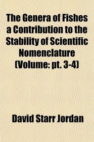 The Genera of Fishes a Contribution to the Stability of Scientific Nomenclature (Volume: pt. 3-4)