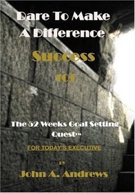 Dare To Make A Difference (Success 101): The 52 Weeks Goal Setting Quest(tm) (Volume 1)