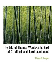 The Life of Thomas Wentworth, Earl of Strafford and Lord-Lieutenant
