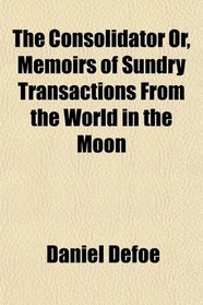 The Consolidator Or, Memoirs of Sundry Transactions From the World in the Moon