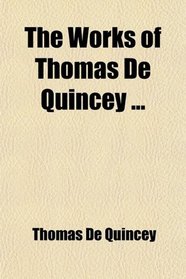 The Works of Thomas De Quincey; Biographies of Shakespeare, Pope, Goethe, Schiller, and on the Political Parities of Modern England. General