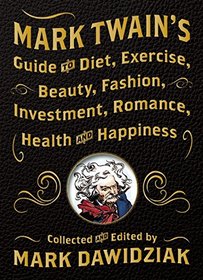 Mark Twain's Guide to Diet, Exercise, Beauty, Fashion, Investment, Romance, Health & Happiness
