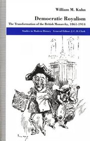 Democratic Royalism: The Transformation of the British Monarchy, 1861-1914 (Studies in Modern History (Macmillan Pr))