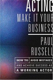 Acting -- Make It Your Business: How to Avoid Mistakes and Achieve Success as a Working Actor