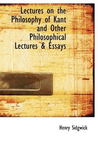 Lectures on the Philosophy of Kant and Other Philosophical Lectures & Essays